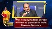 NRIs not paying taxes abroad will have to pay taxes in India: Revenue Secretary