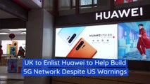 UK to Enlist Huawei to Help Build 5G Network Despite US Warnings