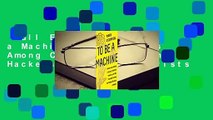 Full E-book  To Be a Machine : Adventures Among Cyborgs, Utopians, Hackers, and the Futurists