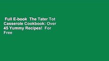 Full E-book  The Tater Tot Casserole Cookbook: Over 45 Yummy Recipes!  For Free