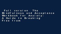 Full version  The Mindfulness and Acceptance Workbook for Anxiety: A Guide to Breaking Free from