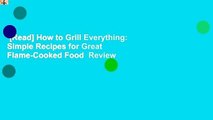 [Read] How to Grill Everything: Simple Recipes for Great Flame-Cooked Food  Review