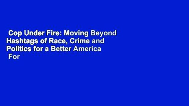 Cop Under Fire: Moving Beyond Hashtags of Race, Crime and Politics for a Better America  For