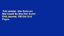 Full version  She Believed She Could So She Did: Bullet Grid Journal, 150 Dot Grid Pages, 8x10,