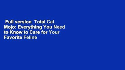 Full version  Total Cat Mojo: Everything You Need to Know to Care for Your Favorite Feline