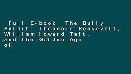 Full E-book  The Bully Pulpit: Theodore Roosevelt, William Howard Taft, and the Golden Age of