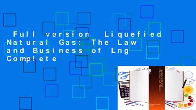 Full version Liquefied Natural Gas: The Law and Business of Lng Complete