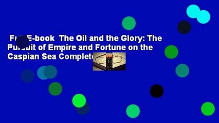 Full E-book  The Oil and the Glory: The Pursuit of Empire and Fortune on the Caspian Sea Complete