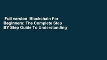 Full version  Blockchain For Beginners: The Complete Step BY Step Guide To Understanding