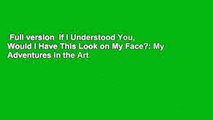 Full version  If I Understood You, Would I Have This Look on My Face?: My Adventures in the Art