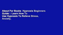About For Books  Hypnosis Beginners Guide: : Learn How To Use Hypnosis To Relieve Stress, Anxiety,