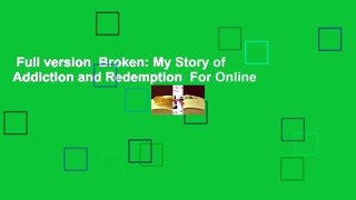 Full version  Broken: My Story of Addiction and Redemption  For Online