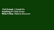 Full E-book  I Could Do Anything If I Only Knew What It Was: How to Discover What You Really Want