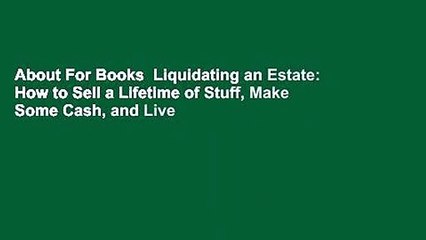 About For Books  Liquidating an Estate: How to Sell a Lifetime of Stuff, Make Some Cash, and Live