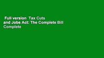 Full version  Tax Cuts and Jobs Act: The Complete Bill Complete