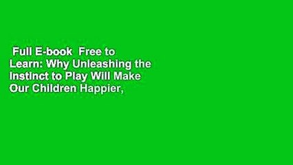 Full E-book  Free to Learn: Why Unleashing the Instinct to Play Will Make Our Children Happier,