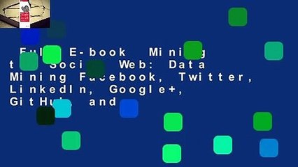 Full E-book  Mining the Social Web: Data Mining Facebook, Twitter, LinkedIn, Google+, GitHub, and