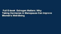 Full E-book  Estrogen Matters: Why Taking Hormones in Menopause Can Improve Women's Well-Being