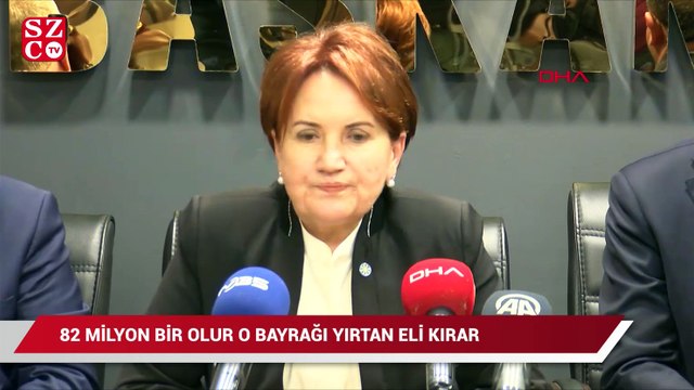 Akşener’den ‘bayrak’ tepkisi: 82 milyon bir olur o eli kırar