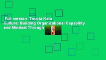 Full version  Toyota Kata Culture: Building Organizational Capability and Mindset Through Kata