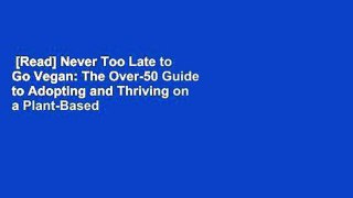 [Read] Never Too Late to Go Vegan: The Over-50 Guide to Adopting and Thriving on a Plant-Based