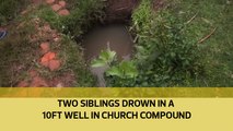 Two siblings drown in a 10ft well in church compound