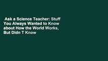 Ask a Science Teacher: Stuff You Always Wanted to Know about How the World Works, But Didn T Know