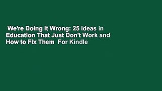 We're Doing It Wrong: 25 Ideas in Education That Just Don't Work and How to Fix Them  For Kindle