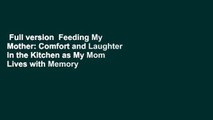 Full version  Feeding My Mother: Comfort and Laughter in the Kitchen as My Mom Lives with Memory