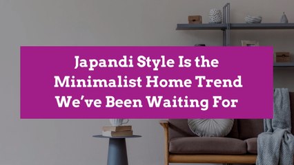 Japandi Style Is the Minimalist Home Trend We’ve Been Waiting For