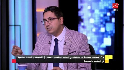 د.محمد حمودة - استشاري الطب النفسي : مصر في المستوي الـ 26 عالميا في العنف والجريمة