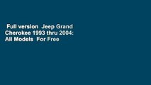 Full version  Jeep Grand Cherokee 1993 thru 2004: All Models  For Free