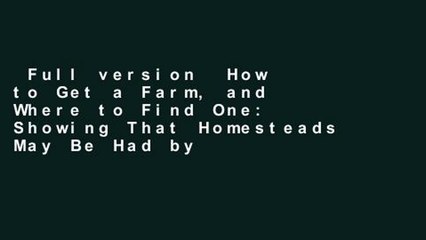 Full version  How to Get a Farm, and Where to Find One: Showing That Homesteads May Be Had by