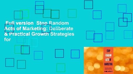 Full version  Stop Random Acts of Marketing: Deliberate & Practical Growth Strategies for