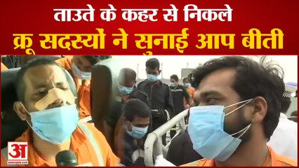 Cyclone Tauktae के कहर से सुरक्षित बचाए गए Barge P-305 के Crew Members ने सुनाई अपनी आप बीती