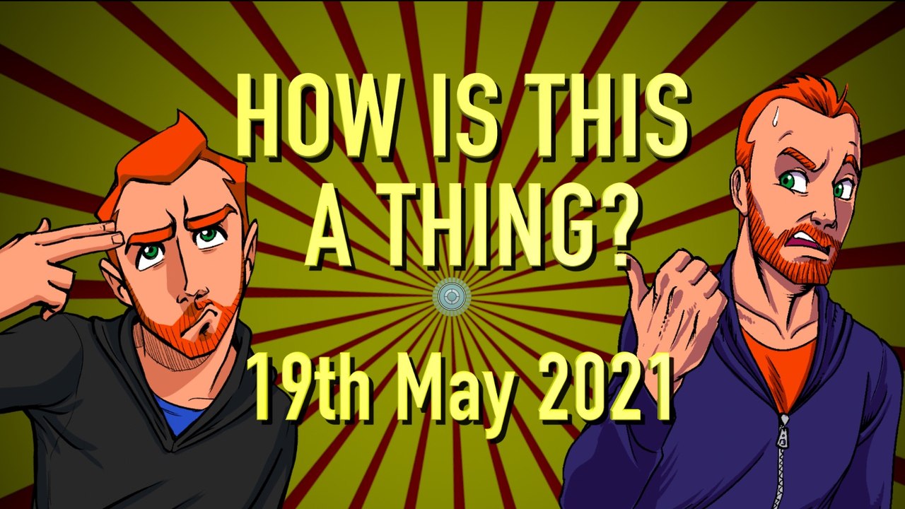 How is This a Thing? 19th of May 2021