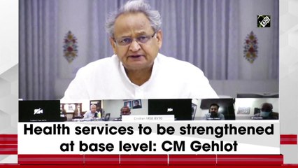 Health services to be strengthened at base level: CM Gehlot