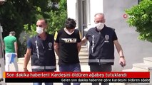 Son dakika haberleri! Kardeşini öldüren ağabey tutuklandı