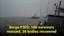 Cyclone Tauktae: 186 survivors rescued, 26 bodies recovered from barge P305