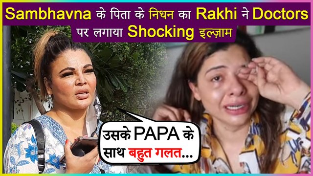 Rakhi Sawant Reacts On Sambhavna Seth's Father Sad Demise | Blame The Doctors For Negligence