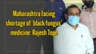 Maharashtra facing shortage of ‘black fungus’ medicine: Rajesh Tope