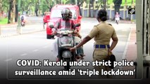 Kerala under strict police surveillance amid ‘triple lockdown’