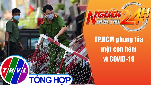 Người đưa tin 24H (18h30 ngày 20/5/2021) - TP.HCM phong tỏa một con hẻm vì COVID-19