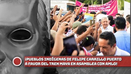 ¡Pueblos indígenas de Felipe Carrillo Puerto se pronuncian a favor del Tren Maya en asamblea con AMLO!