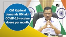 Delhi needs 80 lakh Covid-19 vaccine doses per month, CM Kejriwal tells PM