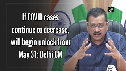 If Covid cases continue to decrease, will begin unlock from May 31: Delhi CM