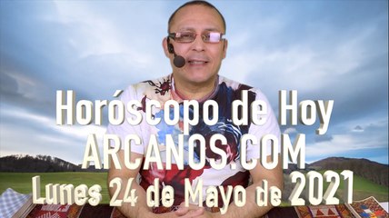 HOROSCOPO DE HOY de ARCANOS.COM - Lunes 24 de Mayo de 2021