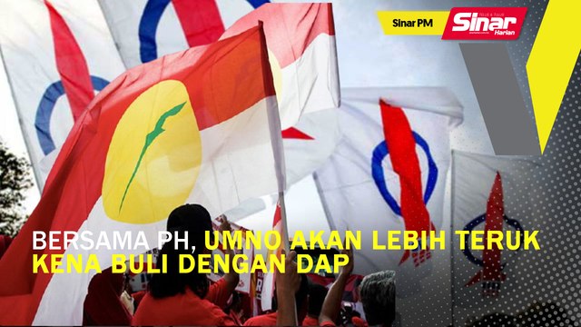 Sinar PM: Bersama PH, UMNO akan lebih teruk kena buli dengan DAP