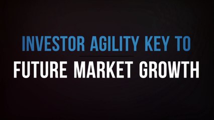 Investor Agility Key to Future Market Growth