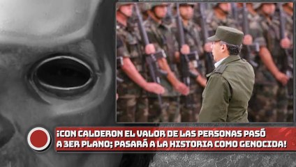 En el calderonato el valor de las personas pasó a un 3er plano; “ex panista pasará a la historia como el principal genocida”